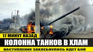 17 минут назад! Колонна танков в ХЛАМ Наступление захлебнулось идет бой