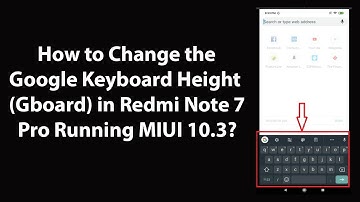 How to Change the Google Keyboard Height (Gboard) in Redmi Note 7 Pro Running MIUI 10.3?