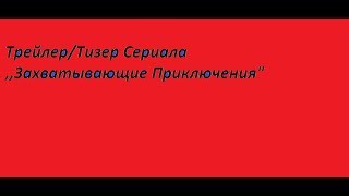 Трейлер/Тизер Сериала ,,Захватывающие Приключения Трейлер/Тизер Сериала ,,Захватывающие Приключения