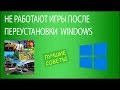 Не работают игры после переустановки Windows 7 или 10