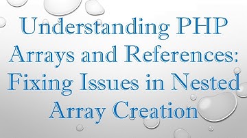 Understanding PHP Arrays and References: Fixing Issues in Nested Array Creation