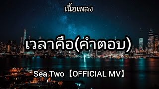 เวลาคือ(คำตอบ) - Sea Two【OFFICIAL MV】. เนื้อเพลง
