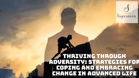 Thriving Through Adversity: Strategies for Coping and Embracing Change in Advanced Life
