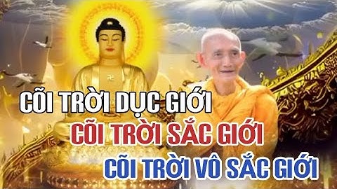 CÕI TRỜI DỤC GIỚI - SẮC GIỚI - VÔ SẮC - HT THÍCH GIÁC KHANG