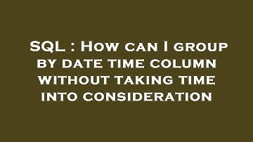 SQL : How can I group by date time column without taking time into consideration