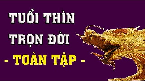 Vận mệnh tuổi Thìn trọn đời chi tiết sự nghiệp, tài lộc, sức khỏe, tình cảm, tính cách, hợp khắc...