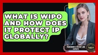 What Is WIPO And How Does It Protect IP Globally - Trademark and Patent Law Experts