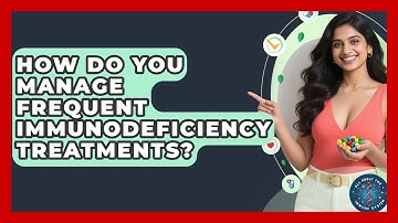 How Do You Manage Frequent Immunodeficiency Treatments? - All About the Immune System
