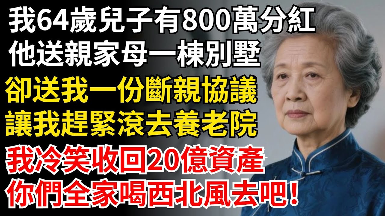 我64歲兒子有800萬分紅，他送親家母一棟別墅，卻送我一份斷親協議，讓我趕緊滾去養老院，我冷笑收回20億資產，你們全家喝西北風去吧！#晚年生活#中老年生活#為人處世#生活經驗#情感故事#幸福人生
