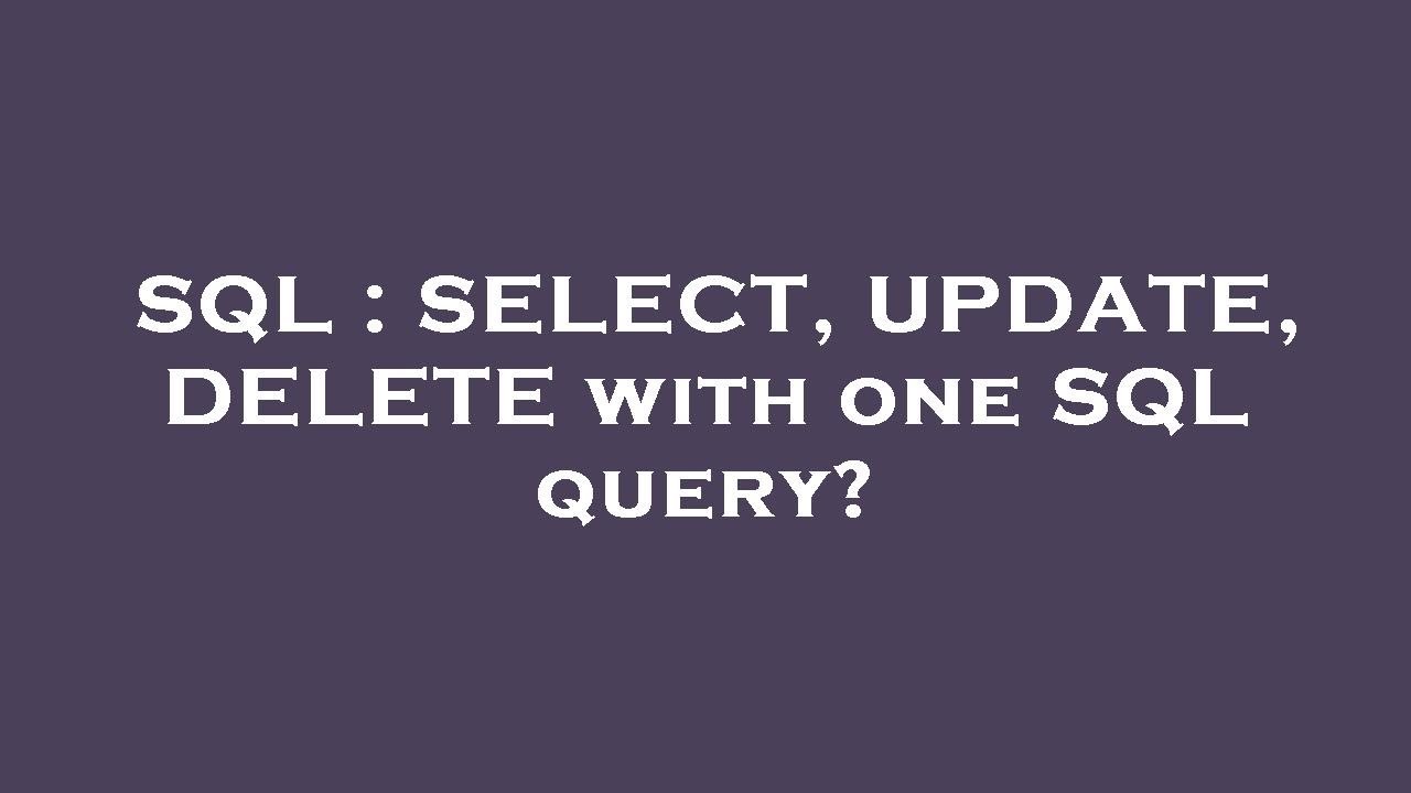 SQL : SELECT, UPDATE, DELETE with one SQL query?