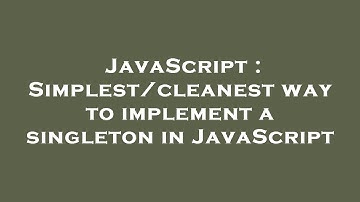 JavaScript : Simplest/cleanest way to implement a singleton in JavaScript