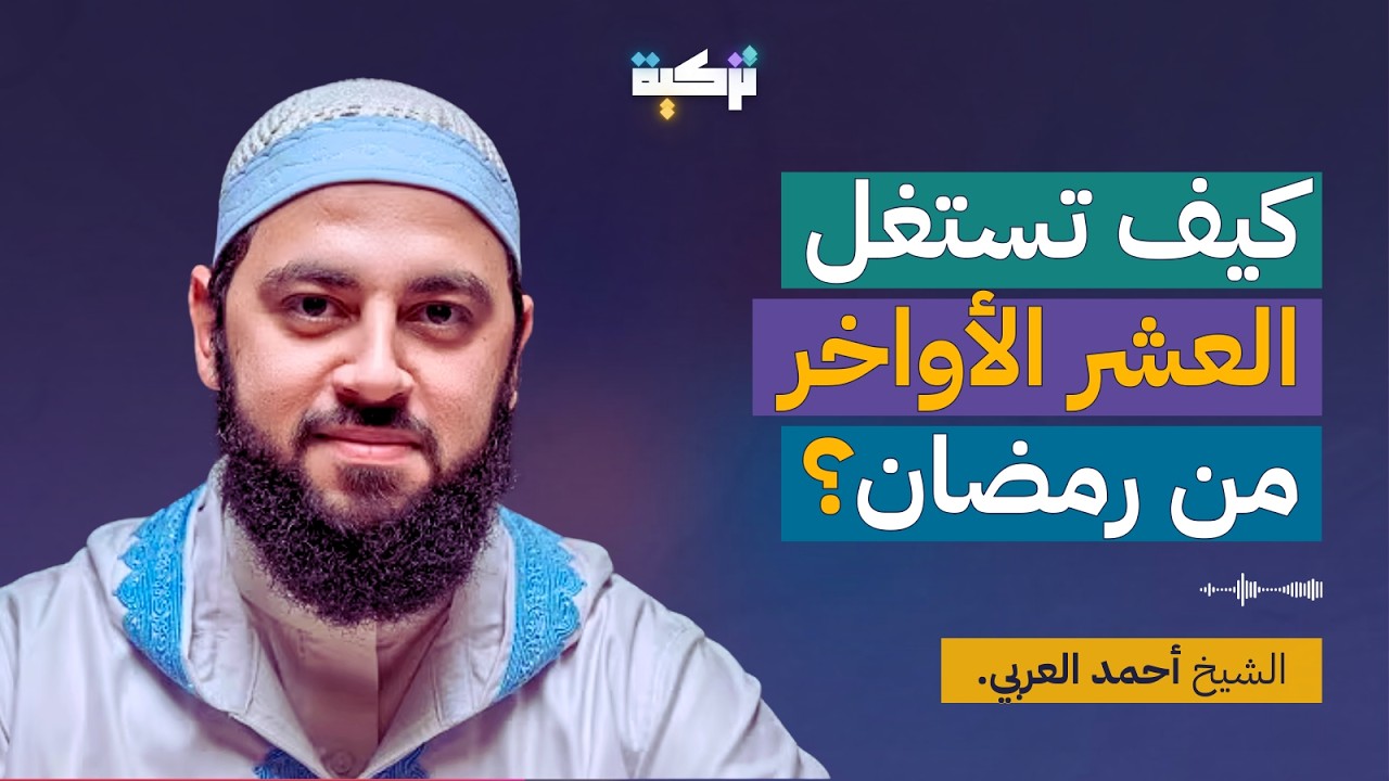 كيف تستغل العشر الأواخر من رمضان؟ | د. أحمد العربي