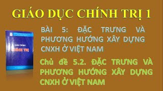 Chính trị 1 - B5 - CD5.2. Đặc trưng và phương hướng xây dựng CNXH ở Việt Nam