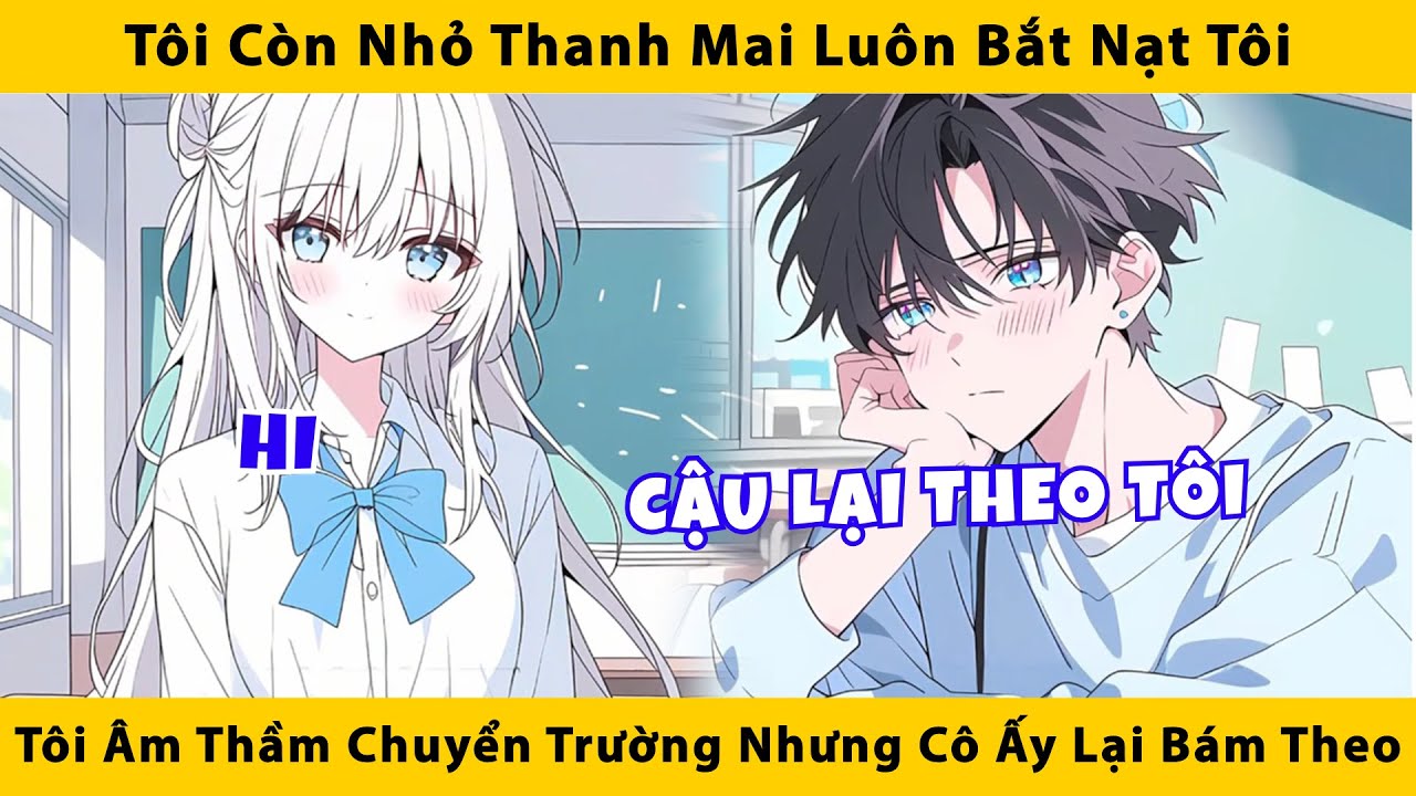 Tôi còn nhỏ thanh mai luôn bắt nạt tôi, tôi âm thầm chuyển trường nhưng cô ấy lại bám theo