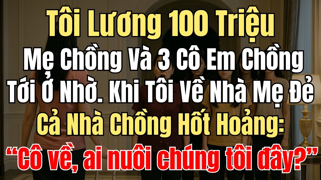 Lương Tôi 100 Triệu Mỗi Tháng, Mẹ Chồng Dẫn 3 Em Chồng Về Ở Nhờ. Khi Tôi Về Quê, Họ Hốt Hoảng Nói...
