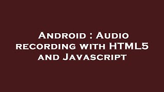Android : Audio recording with HTML5 and Javascript