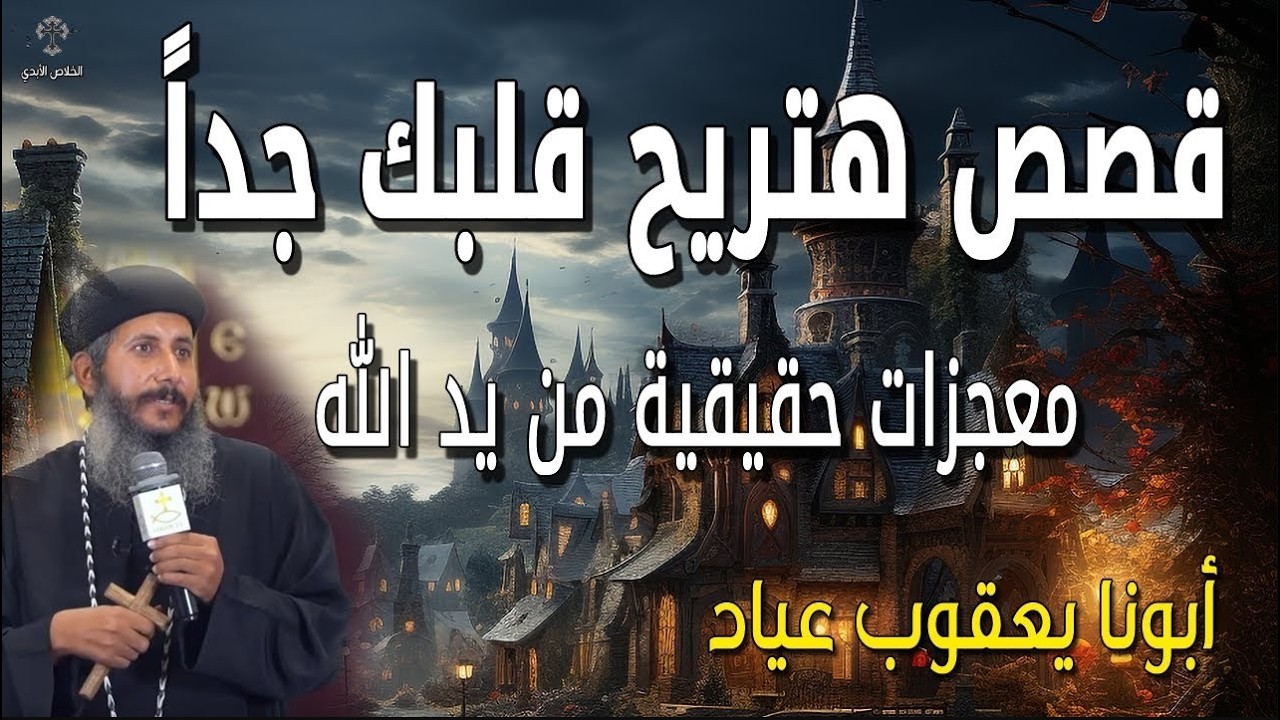 اجمل قصص هتريح قلبك جداً 🙏💔 معجزات حقيقية من يد الله - عظات ابونا يعقوب عياد