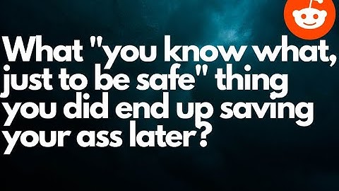 Ask Reddit: What you know what, just to be safe thing you did end up saving your ass later?