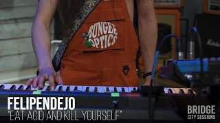 FELIPENDEJO - "Eat Acid and Kill Yourself" - BRIDGE CITY SESSIONS