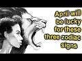 3 signs will be successful in April. Are you one of them?