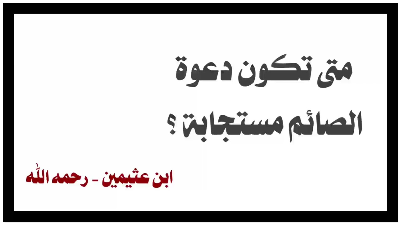 الشيخ ابن عثيمين : متى تكون دعوة الصائم مستجابة ؟