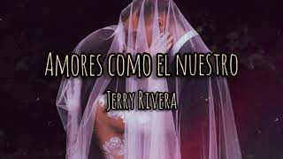 Amores como el nuestro - Jerry Rivera (letra)