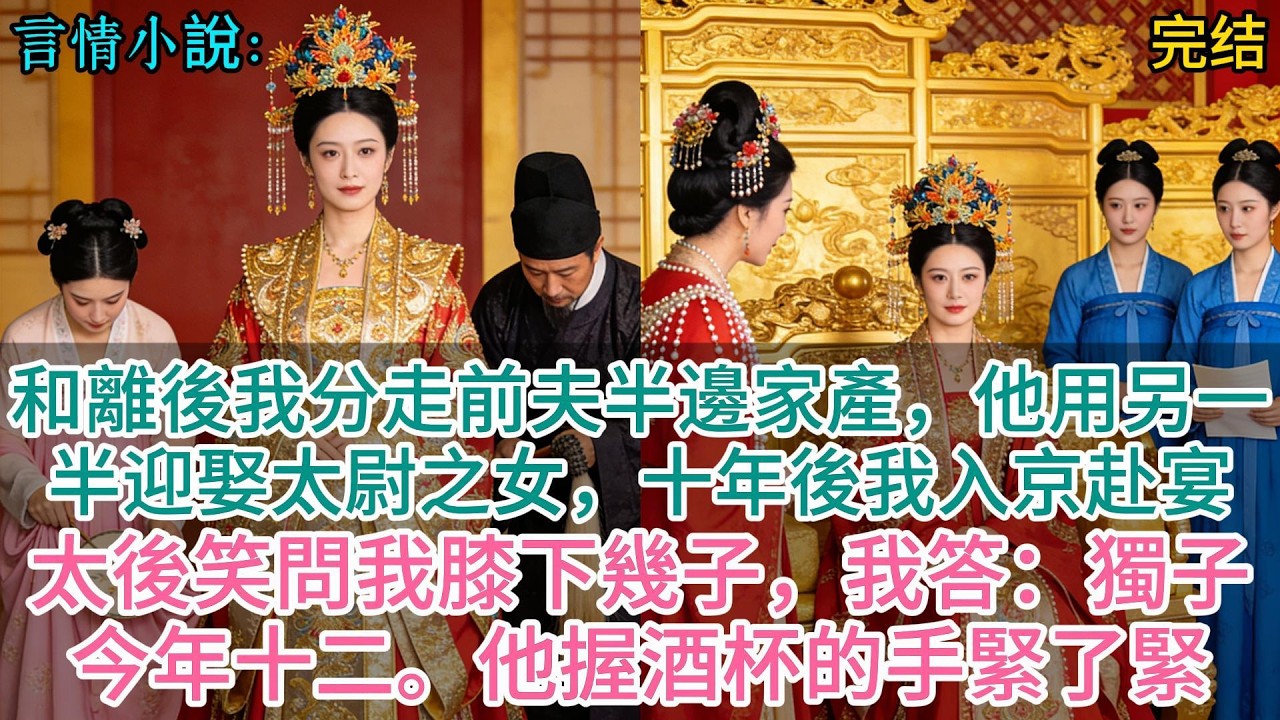 和離後我分走前夫半邊家產，他用另一半迎娶太尉之女，十年後我入京赴宴，太後笑問我膝下幾子，我答：獨子今年十二。他握酒杯的手緊了緊