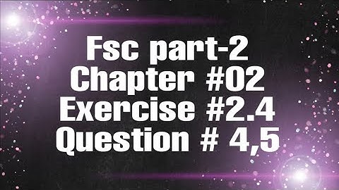 Fsc part-2 ||exercise 2.4 || Question# 4,5
