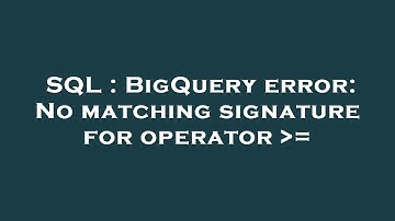 SQL : BigQuery error: No matching signature for operator  =