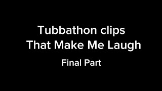 Tubbathon Clips Final Part (Pt.6)