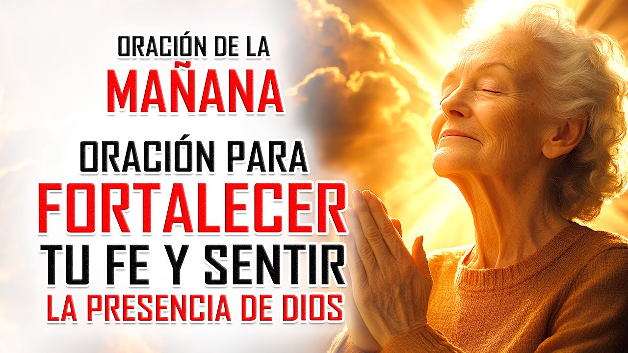 ORACIÓN DE LA MAÑANA PARA FORTALECER TU FE Y SENTIR LA PRESENCIA DE ...