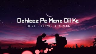 Dehleez Pe Mere Dil Ki|| Jo Rakhe Hain Tune Kadam|| New Romantic Lo-Fi Song || (Lofi Slowed&Reverb)