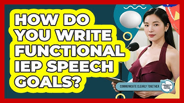 How Do You Write Functional IEP Speech Goals? - Communicate Clearly Together