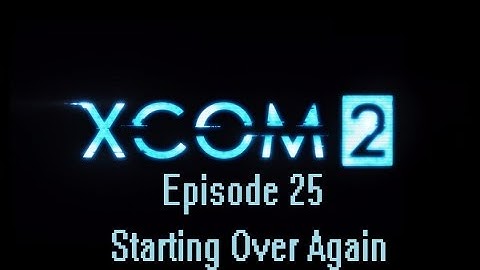 XCOM 2 Episode 25: Starting Over Again