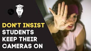 Why you shouldn't make your students keep their cameras on in online lessons