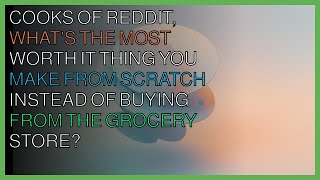 Cooks of Reddit, what's the most "worth it" thing u make from scratch instead of buying?