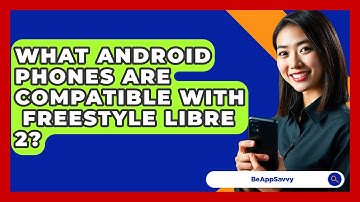 What Android Phones Are Compatible With   Freestyle Libre 2? - Be App Savvy