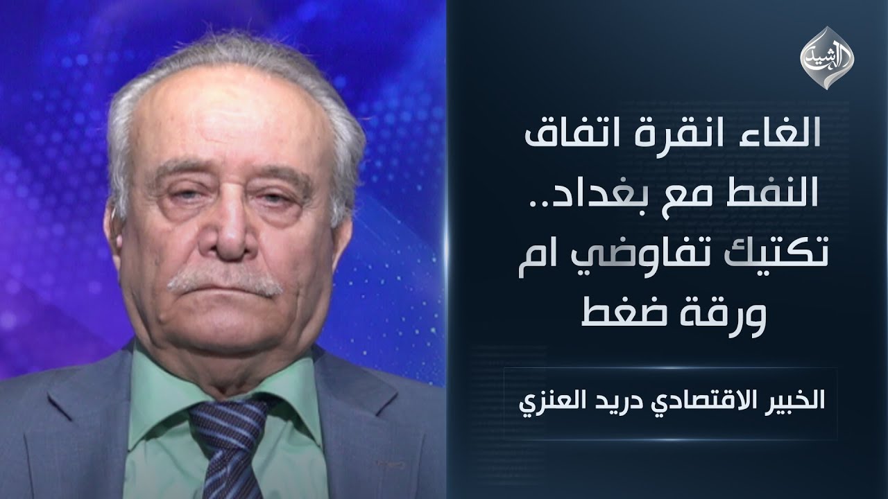 الخبير الاقتصادي دريد العنزي || الغاء انقرة اتفاق النفط مع بغداد.. تكتيك تفاوضي ام ورقة ضغط