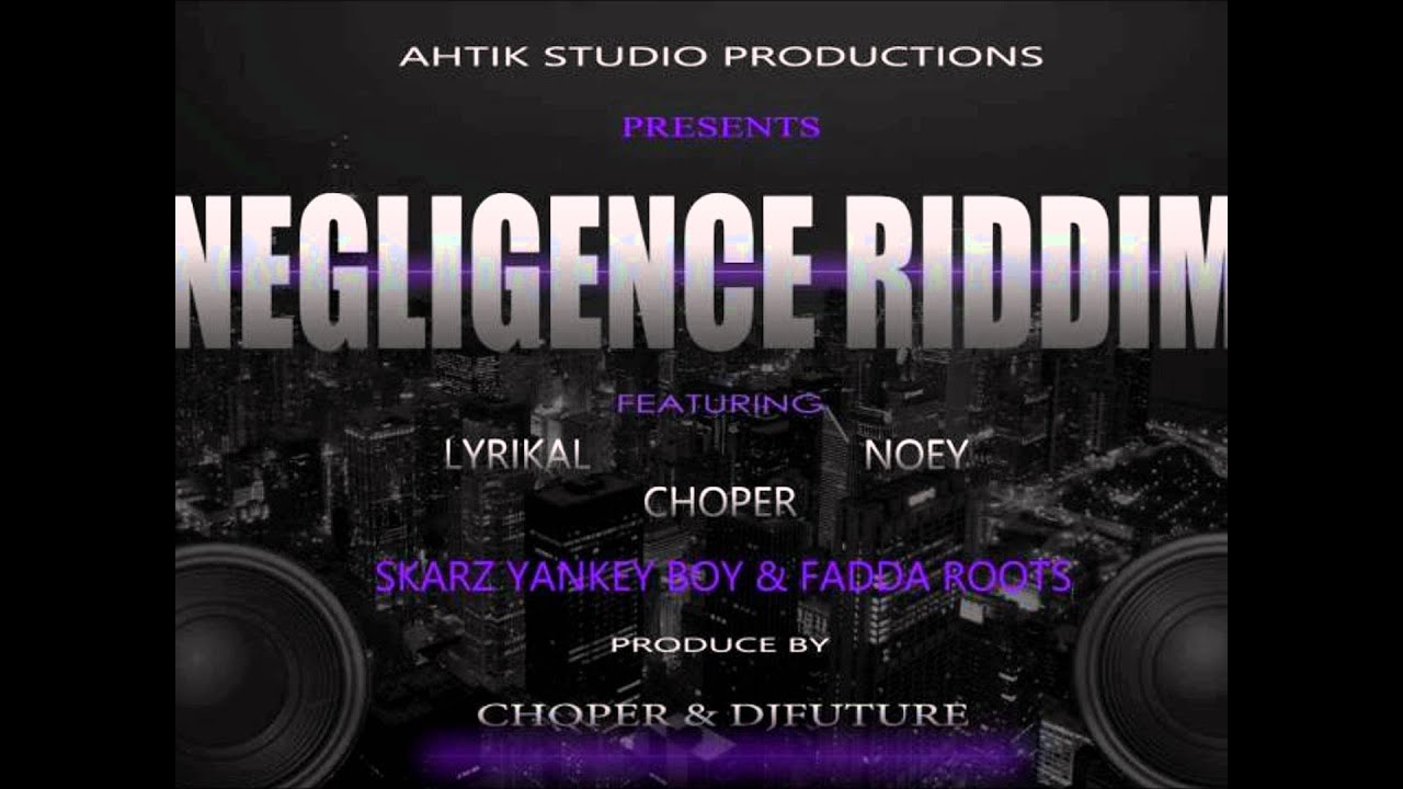 NEGLIGENCE RIDDIM - NOEY LYRIKAL CHOP SKARZ YANKEY BOY & FADDA ROOTS - CHOPPER & DJFUTURE PRODUCTION