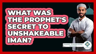 What Was The Prophet's Secret To Unshakeable Iman? - Islamic Knowledge Network