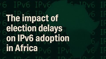 The impact of election delays on IPv6 adoption in Africa