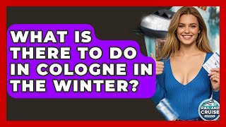 What Is There To Do In Cologne In The Winter? - The Rail and Cruise Experts