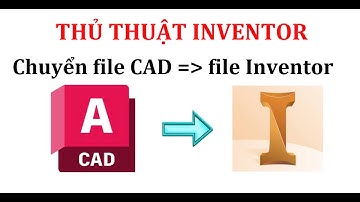 Chuyển file autocad thành file inventor, import file cad vào trong inventor, thủ thuật inventor.