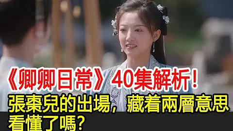 《卿卿日常》40集解析！張棗兒的出場，藏著兩層意思，看懂了嗎？︱白敬亭︱田曦薇︱陳小紜︱尹崢︱李薇︱郝葭︱卿卿日常#番茄追劇 - 天天要聞