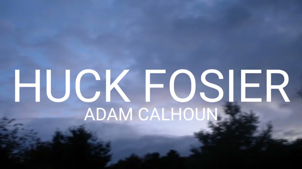 ADAM CALHOUN, HUCK FOSIER, (lyrics)