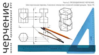 Шестиугольная призма. Сквозное отверстие сложной конфигурации.Урок19.(Часть2. ПРОЕКЦИОННОЕ ЧЕРЧЕНИЕ)