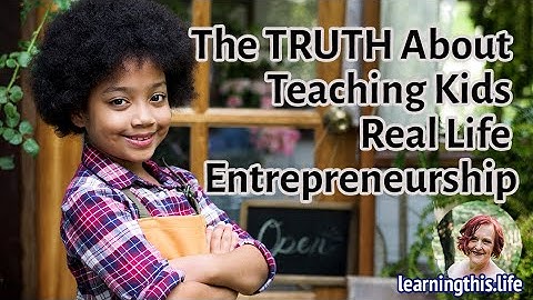 The TRUTH About Teaching Kids Real Life Entrepreneurship