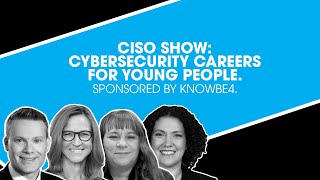 CISO Show: Cybersecurity Careers for Young People. Sponsored by KnowBe4.