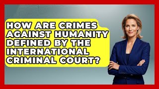 How Are Crimes Against Humanity Defined by the International Criminal Court?