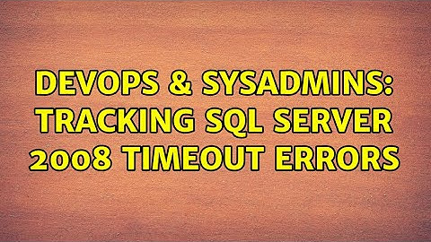 DevOps & SysAdmins: Tracking SQL Server 2008 Timeout Errors (3 Solutions!!)